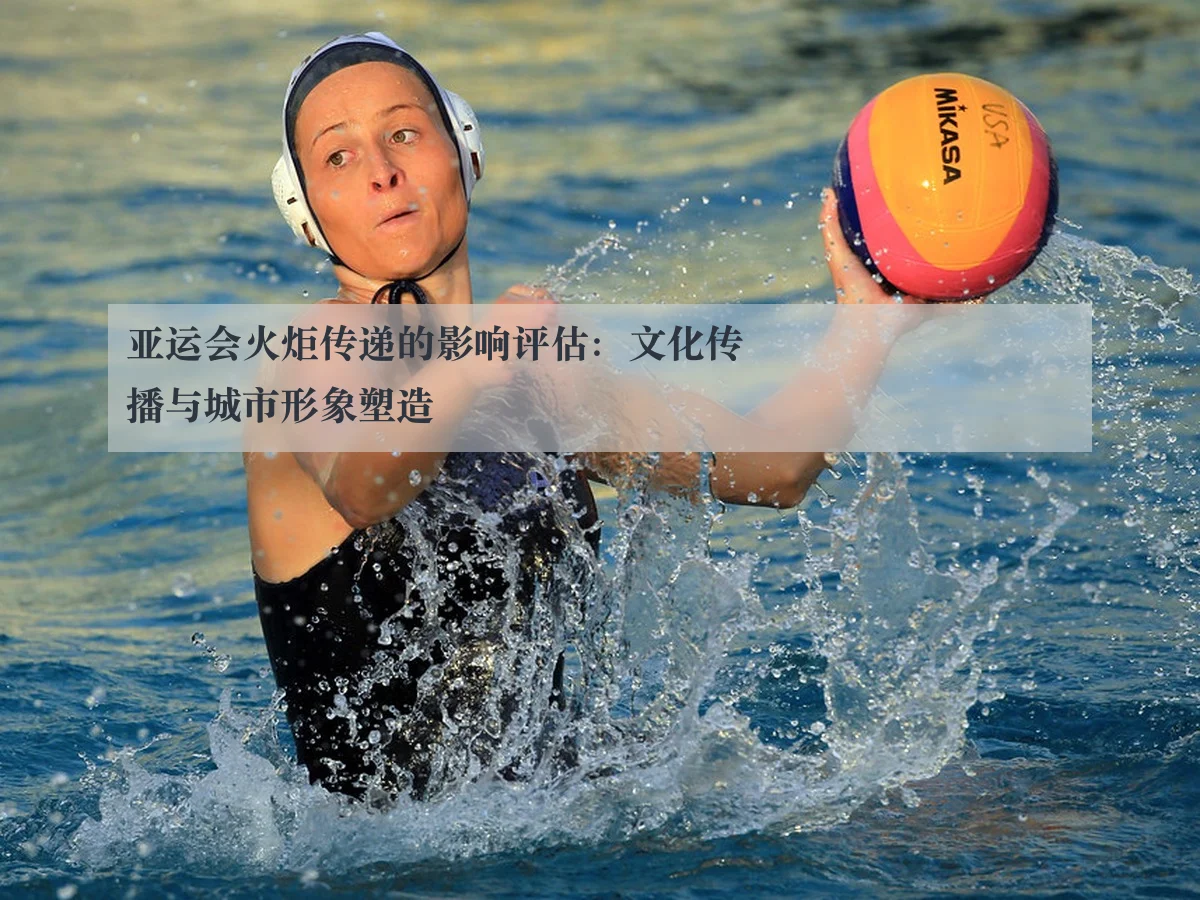 亚运会火炬传递的影响评估:文化传播与城市形象塑造